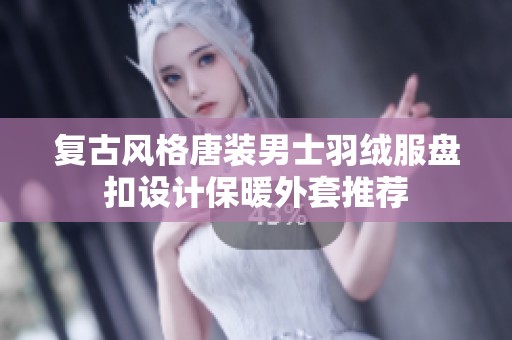 复古风格唐装男士羽绒服盘扣设计保暖外套推荐