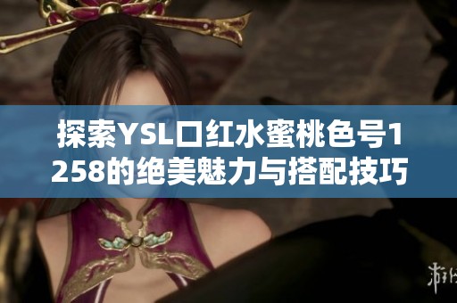 探索YSL口红水蜜桃色号1258的绝美魅力与搭配技巧