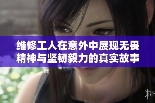 维修工人在意外中展现无畏精神与坚韧毅力的真实故事
