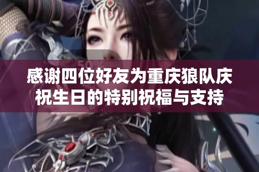 感谢四位好友为重庆狼队庆祝生日的特别祝福与支持