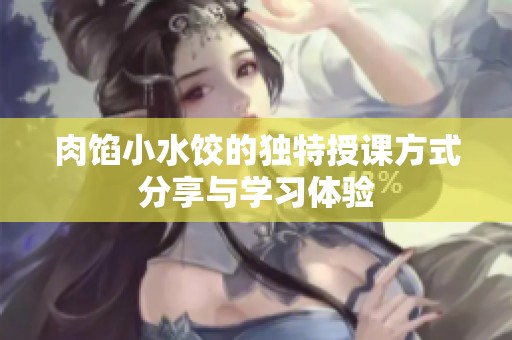 肉馅小水饺的独特授课方式分享与学习体验