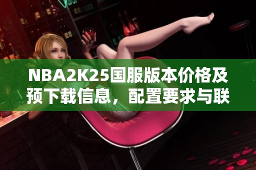 NBA2K25国服版本价格及预下载信息，配置要求与联机玩法介绍