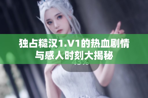 独占糙汉1.V1的热血剧情与感人时刻大揭秘