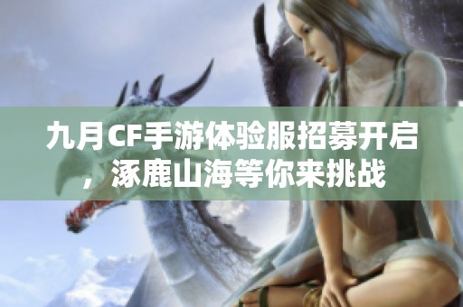 九月CF手游体验服招募开启，涿鹿山海等你来挑战