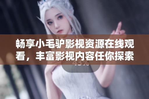 畅享小毛驴影视资源在线观看，丰富影视内容任你探索