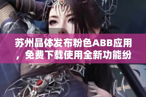 苏州晶体发布粉色ABB应用，免费下载使用全新功能纷呈