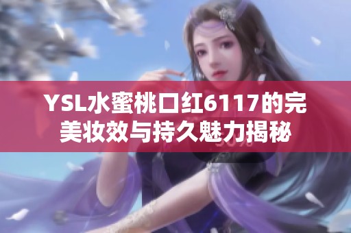 YSL水蜜桃口红6117的完美妆效与持久魅力揭秘