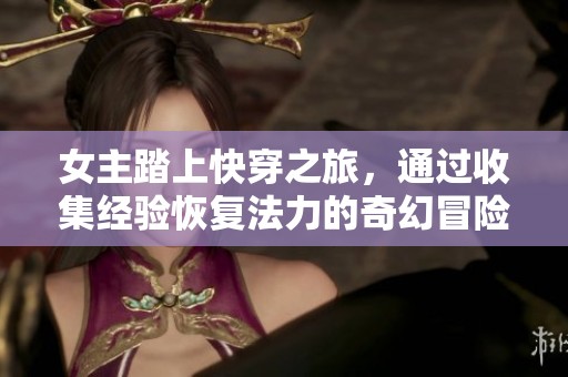 女主踏上快穿之旅，通过收集经验恢复法力的奇幻冒险