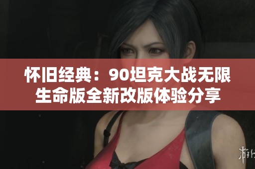 怀旧经典：90坦克大战无限生命版全新改版体验分享