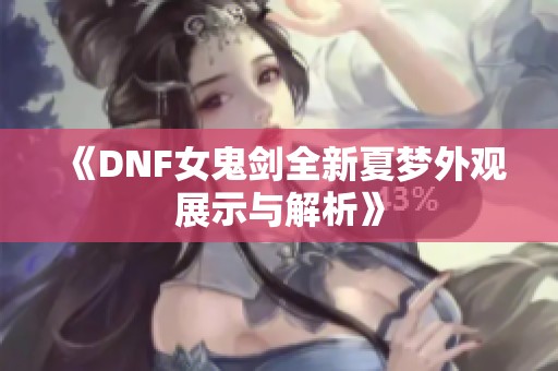 《DNF女鬼剑全新夏梦外观展示与解析》