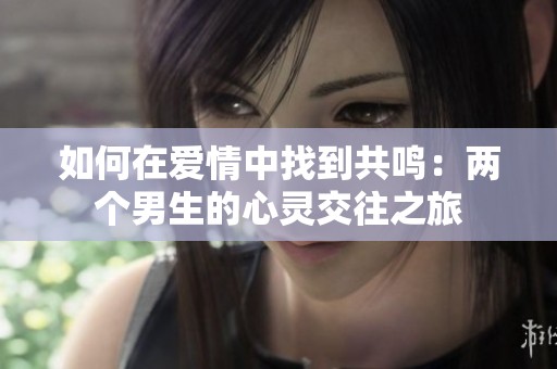 如何在爱情中找到共鸣：两个男生的心灵交往之旅