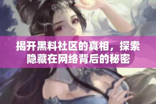 揭开黑料社区的真相，探索隐藏在网络背后的秘密