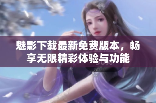 魅影下载最新免费版本，畅享无限精彩体验与功能
