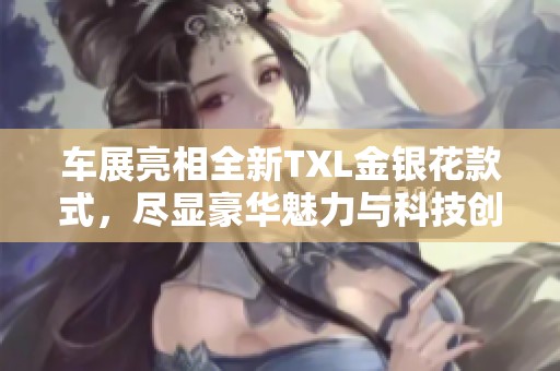 车展亮相全新TXL金银花款式，尽显豪华魅力与科技创新