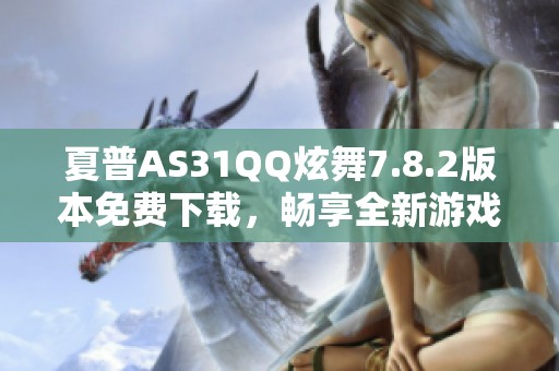 夏普AS31QQ炫舞7.8.2版本免费下载，畅享全新游戏体验