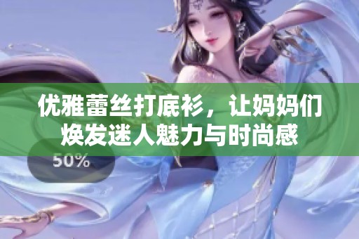 优雅蕾丝打底衫，让妈妈们焕发迷人魅力与时尚感
