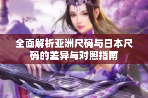 全面解析亚洲尺码与日本尺码的差异与对照指南