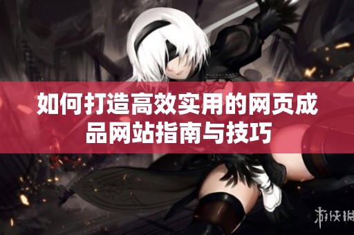 如何打造高效实用的网页成品网站指南与技巧