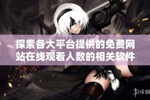 探索各大平台提供的免费网站在线观看人数的相关软件推荐