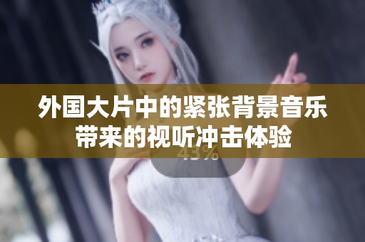 外国大片中的紧张背景音乐带来的视听冲击体验