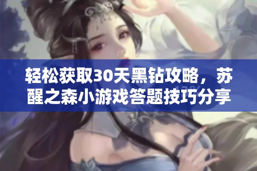 轻松获取30天黑钻攻略，苏醒之森小游戏答题技巧分享
