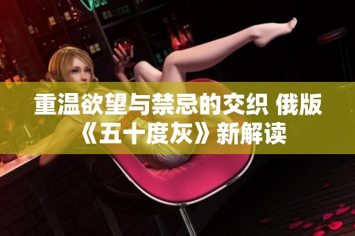 重温欲望与禁忌的交织 俄版《五十度灰》新解读