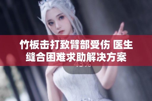 竹板击打致臂部受伤 医生缝合困难求助解决方案