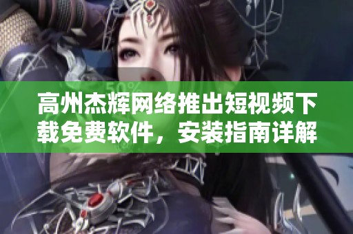 高州杰辉网络推出短视频下载免费软件，安装指南详解
