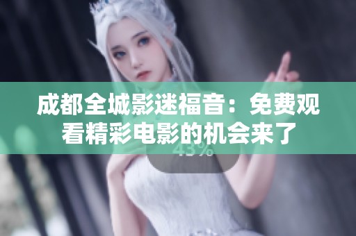 成都全城影迷福音：免费观看精彩电影的机会来了