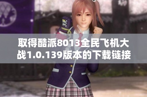 取得酷派8013全民飞机大战1.0.139版本的下载链接与玩法攻略