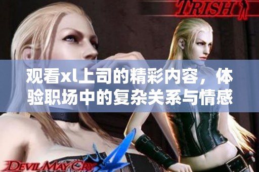 观看xl上司的精彩内容，体验职场中的复杂关系与情感纠葛