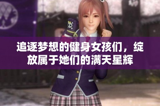 追逐梦想的健身女孩们，绽放属于她们的满天星辉