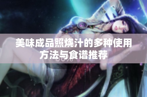 美味成品照烧汁的多种使用方法与食谱推荐