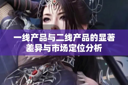 一线产品与二线产品的显著差异与市场定位分析