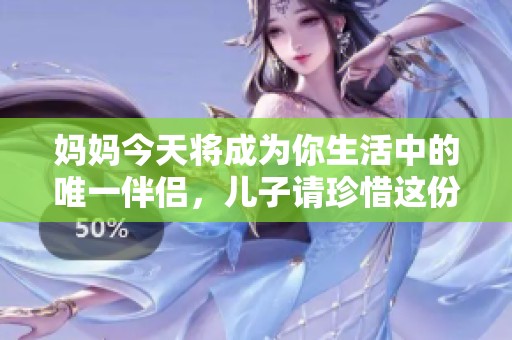 妈妈今天将成为你生活中的唯一伴侣，儿子请珍惜这份爱