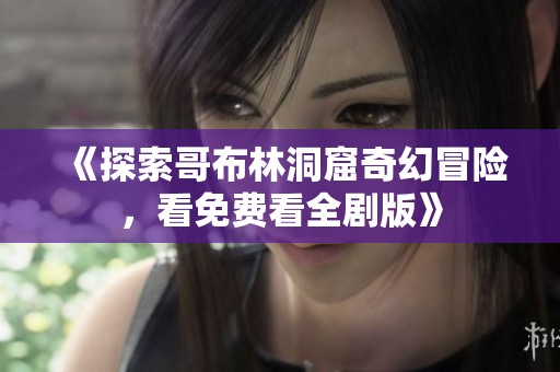 《探索哥布林洞窟奇幻冒险，看免费看全剧版》