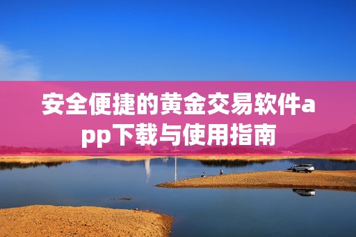 安全便捷的黄金交易软件app下载与使用指南