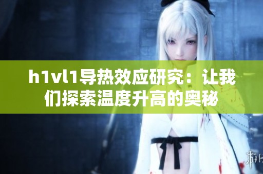 h1vl1导热效应研究：让我们探索温度升高的奥秘