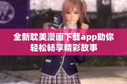 全新耽美漫画下载app助你轻松畅享精彩故事