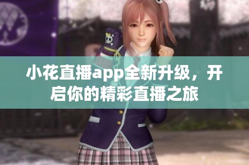 小花直播app全新升级，开启你的精彩直播之旅