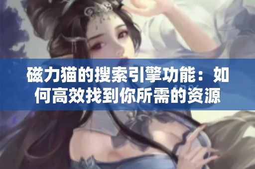 磁力猫的搜索引擎功能：如何高效找到你所需的资源