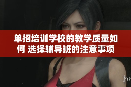 单招培训学校的教学质量如何 选择辅导班的注意事项