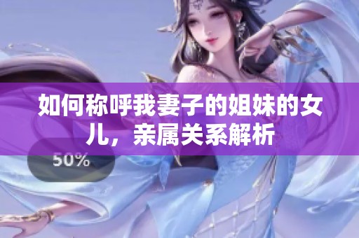 如何称呼我妻子的姐妹的女儿，亲属关系解析