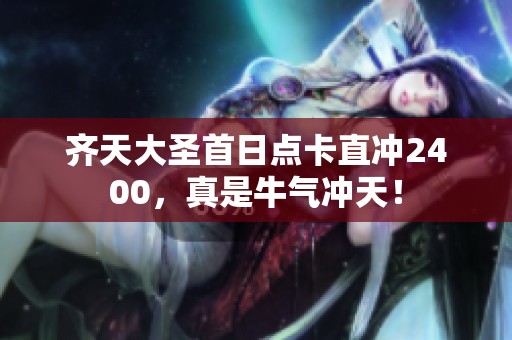 齐天大圣首日点卡直冲2400，真是牛气冲天！