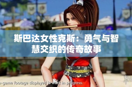 斯巴达女性克斯：勇气与智慧交织的传奇故事