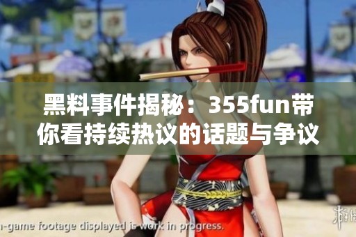黑料事件揭秘：355fun带你看持续热议的话题与争议