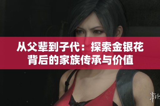 从父辈到子代：探索金银花背后的家族传承与价值