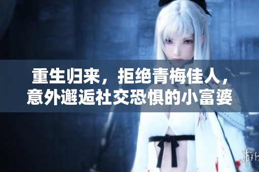 重生归来，拒绝青梅佳人，意外邂逅社交恐惧的小富婆