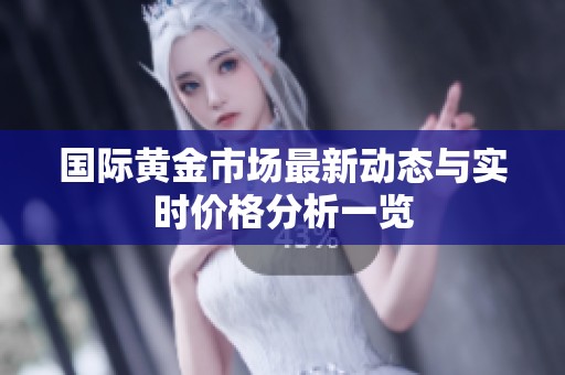 国际黄金市场最新动态与实时价格分析一览