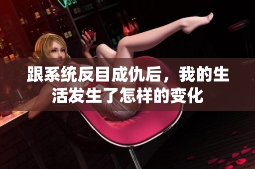 跟系统反目成仇后，我的生活发生了怎样的变化